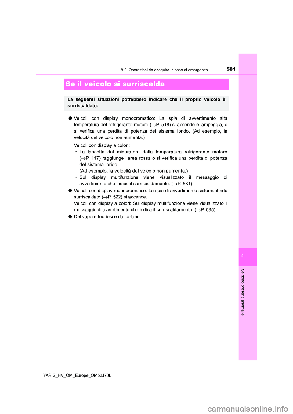 TOYOTA YARIS 2018  Manuale duso (in Italian) 5818-2. Operazioni da eseguire in caso di emergenza
8
Se sono presenti anomalie
YARIS_HV_OM_Europe_OM52J70L
Se il veicolo si surriscalda
●Veicoli con display monocromatico: La spia di avvertimento a
