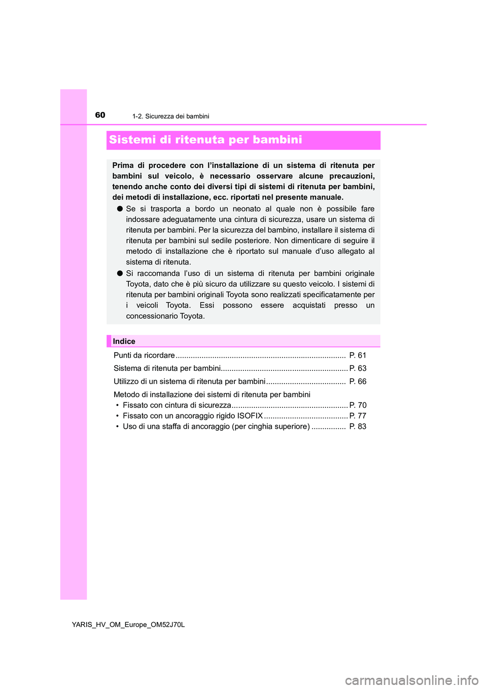 TOYOTA YARIS 2018  Manuale duso (in Italian) 601-2. Sicurezza dei bambini
YARIS_HV_OM_Europe_OM52J70L
Sistemi di ritenuta per bambini
Punti da ricordare ...............................................................................  P. 61 
Sist