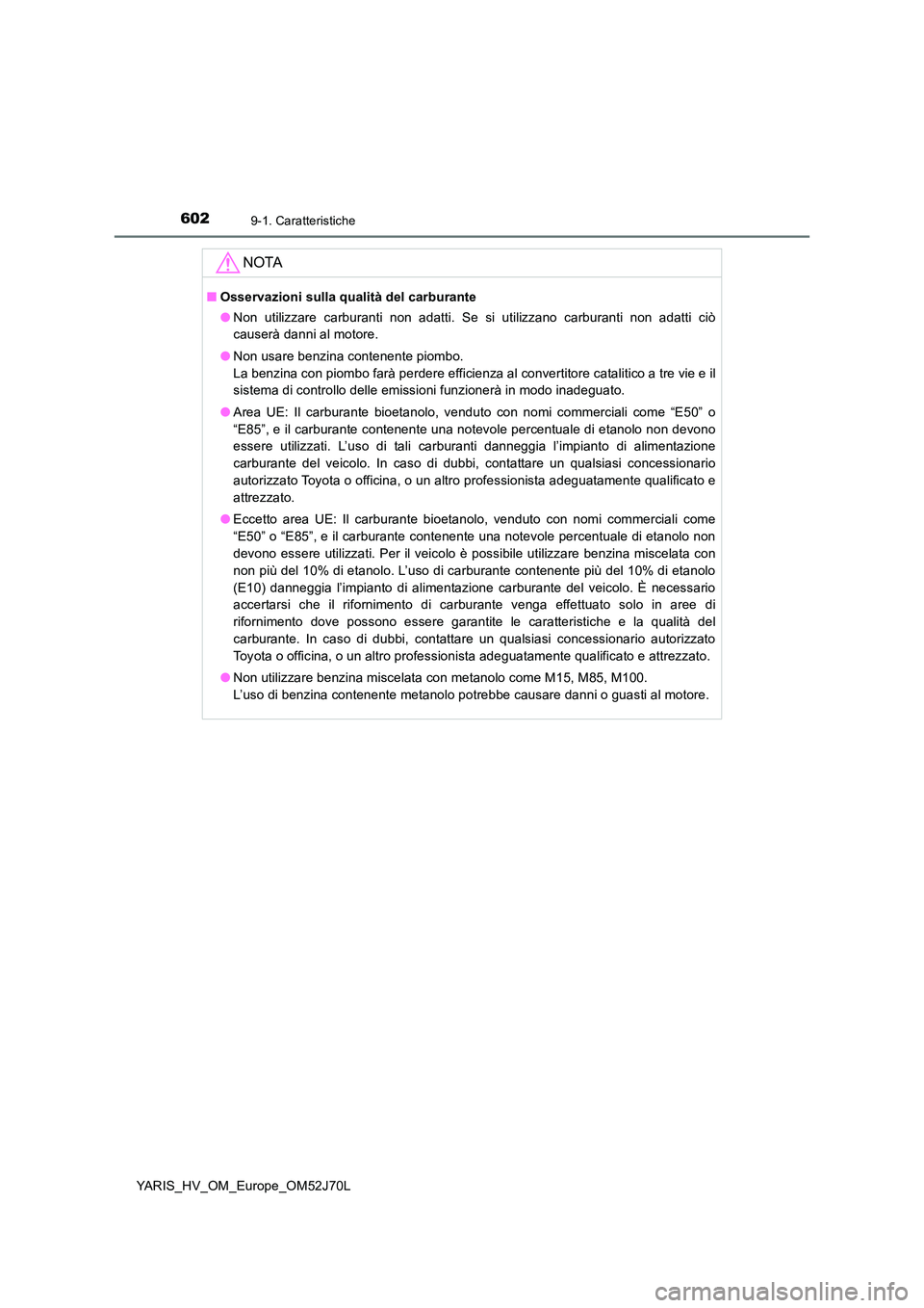 TOYOTA YARIS 2018  Manuale duso (in Italian) 6029-1. Caratteristiche
YARIS_HV_OM_Europe_OM52J70L
NOTA
■Osservazioni sulla qualità del carburante 
● Non utilizzare carburanti non adatti. Se si utilizzano carburanti non adatti ciò 
causerà 