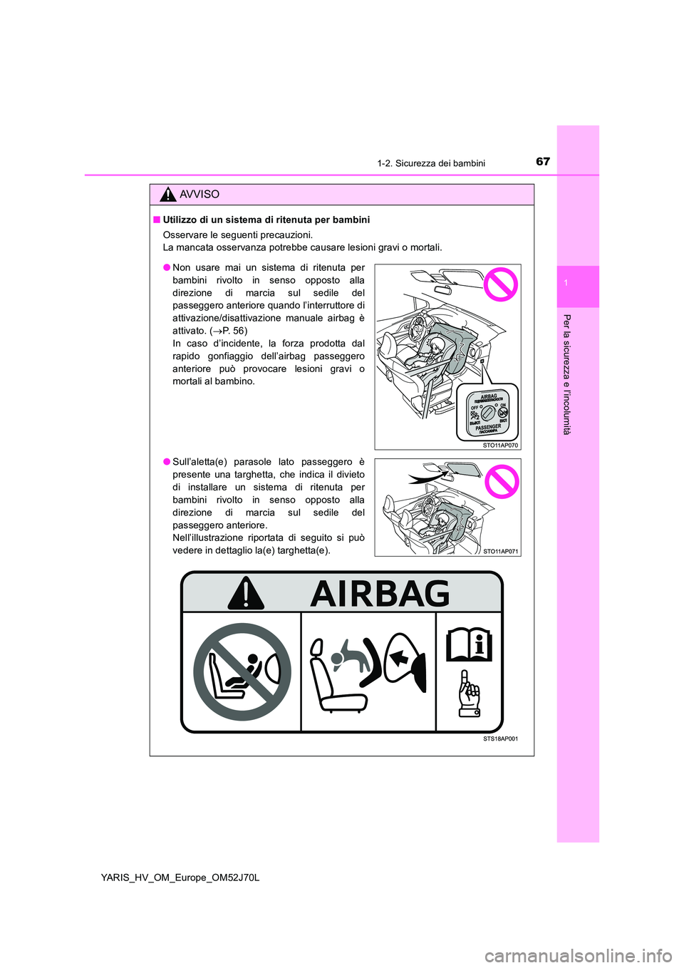 TOYOTA YARIS 2018  Manuale duso (in Italian) 671-2. Sicurezza dei bambini
1
Per la sicurezza e l’incolumità
YARIS_HV_OM_Europe_OM52J70L
AVVISO
■Utilizzo di un sistema di ritenuta per bambini 
Osservare le seguenti precauzioni. 
La mancata o