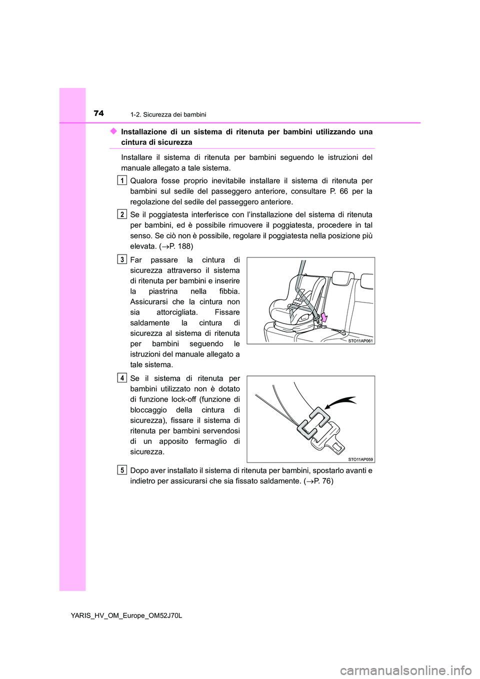 TOYOTA YARIS 2018 Manuale duso (in Italian) 741-2. Sicurezza dei bambini
YARIS_HV_OM_Europe_OM52J70L
◆Installazione di un sistema di ritenuta per bambini utilizzando una
cintura di sicurezza
Installare il sistema di ritenuta per bambini segu TOYOTA YARIS 2018 Manuale duso (in Italian) 741-2. Sicurezza dei bambini
YARIS_HV_OM_Europe_OM52J70L
◆Installazione di un sistema di ritenuta per bambini utilizzando una
cintura di sicurezza
Installare il sistema di ritenuta per bambini segu