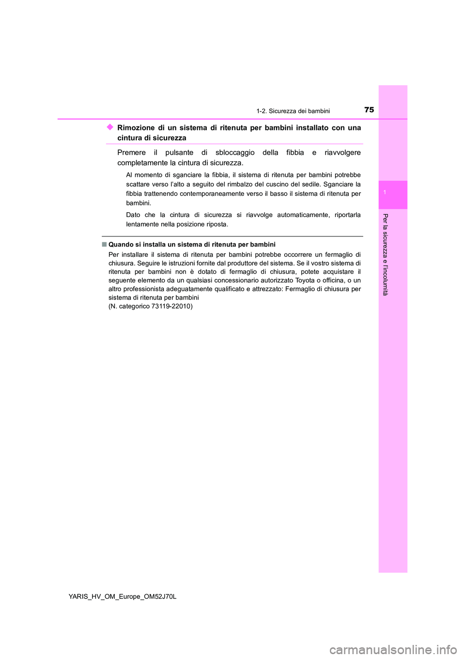 TOYOTA YARIS 2018 Manuale duso (in Italian) 751-2. Sicurezza dei bambini
1
Per la sicurezza e l’incolumità
YARIS_HV_OM_Europe_OM52J70L
◆Rimozione di un sistema di ritenuta per bambini installato con una
cintura di sicurezza
Premere il pul TOYOTA YARIS 2018 Manuale duso (in Italian) 751-2. Sicurezza dei bambini
1
Per la sicurezza e l’incolumità
YARIS_HV_OM_Europe_OM52J70L
◆Rimozione di un sistema di ritenuta per bambini installato con una
cintura di sicurezza
Premere il pul