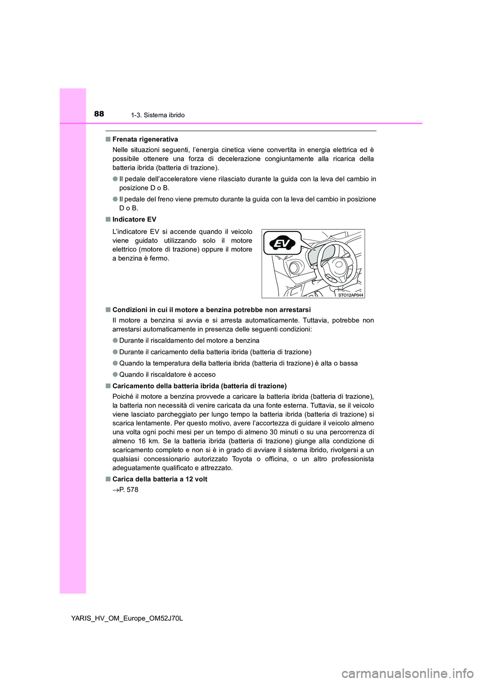 TOYOTA YARIS 2018  Manuale duso (in Italian) 881-3. Sistema ibrido
YARIS_HV_OM_Europe_OM52J70L
■Frenata rigenerativa 
Nelle situazioni seguenti, l’energia cinetica viene convertita in energia elettrica ed è 
possibile ottenere una forza di 