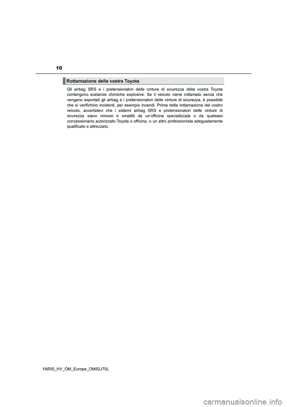 TOYOTA YARIS 2018  Manuale duso (in Italian) 10
YARIS_HV_OM_Europe_OM52J70L 
Gli airbag SRS e i pretensionatori delle cinture di sicurezza della vostra Toyota 
contengono sostanze chimiche esplosive. Se il veicolo viene rottamato senza che 
veng