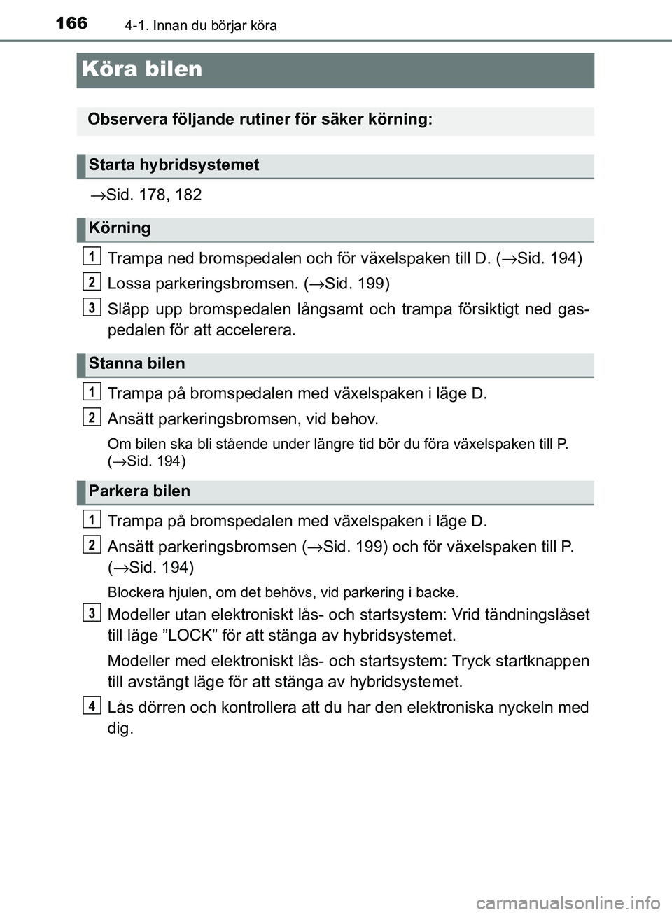 TOYOTA YARIS 2018  Bruksanvisningar (in Swedish) 1664-1. Innan du börjar köra
YARIS_HV_OM_Europe_OM52J66SE
Köra bilen
→Sid. 178, 182
Trampa ned bromsped alen och för växelspaken till D. ( →Sid. 194)
Lossa parkeringsbromsen. ( →Sid. 199)
S