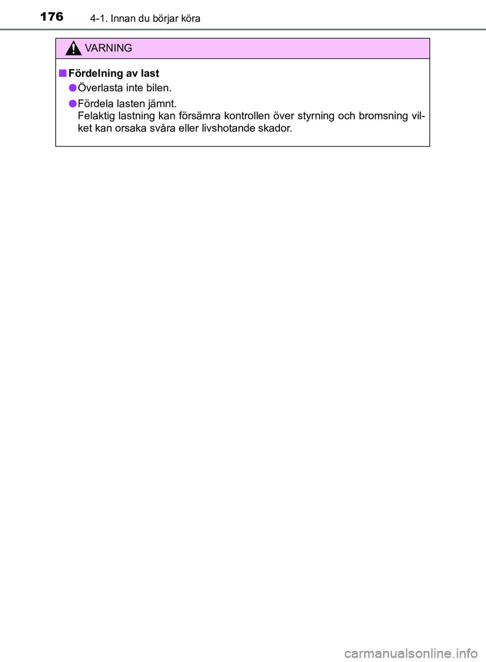 TOYOTA YARIS 2018  Bruksanvisningar (in Swedish) 1764-1. Innan du börjar köra
YARIS_HV_OM_Europe_OM52J66SE
VA R N I N G
nFördelning av last
l Överlasta inte bilen.
l Fördela lasten jämnt. 
Felaktig lastning kan försämra kontrollen över styr