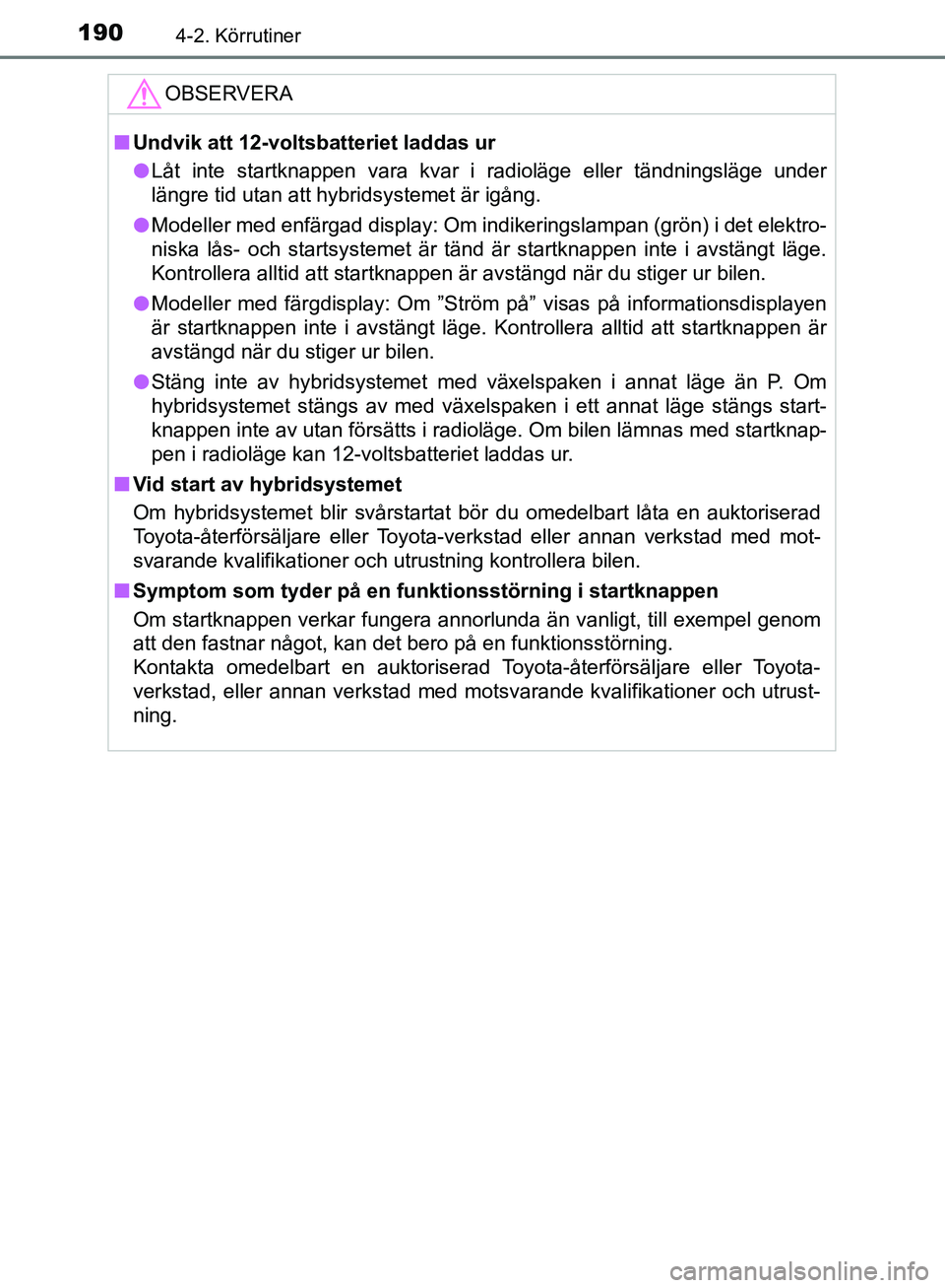 TOYOTA YARIS 2018  Bruksanvisningar (in Swedish) 1904-2. Körrutiner
YARIS_HV_OM_Europe_OM52J66SE
OBSERVERA
nUndvik att 12-voltsbatteriet laddas ur
l Låt inte startknappen vara kvar i radioläge eller tändningsläge under
längre tid utan att hybr