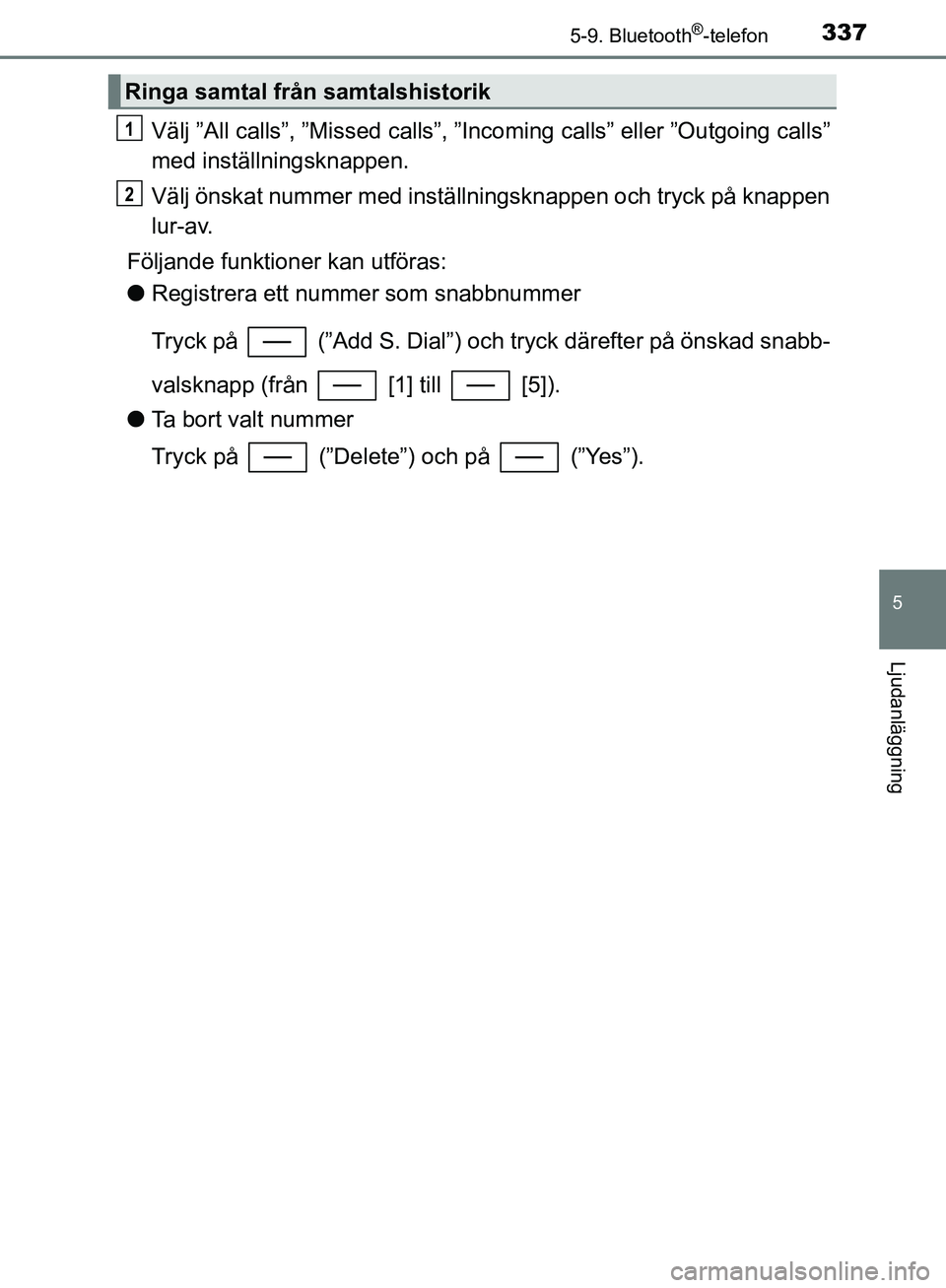 TOYOTA YARIS 2018  Bruksanvisningar (in Swedish) 3375-9. Bluetooth®-telefon
5
Ljudanläggning
YARIS_HV_OM_Europe_OM52J66SE
Välj ”All calls”, ”Missed calls”, ”Incoming calls” eller ”Outgoing calls”
med inställningsknappen.
Välj ö