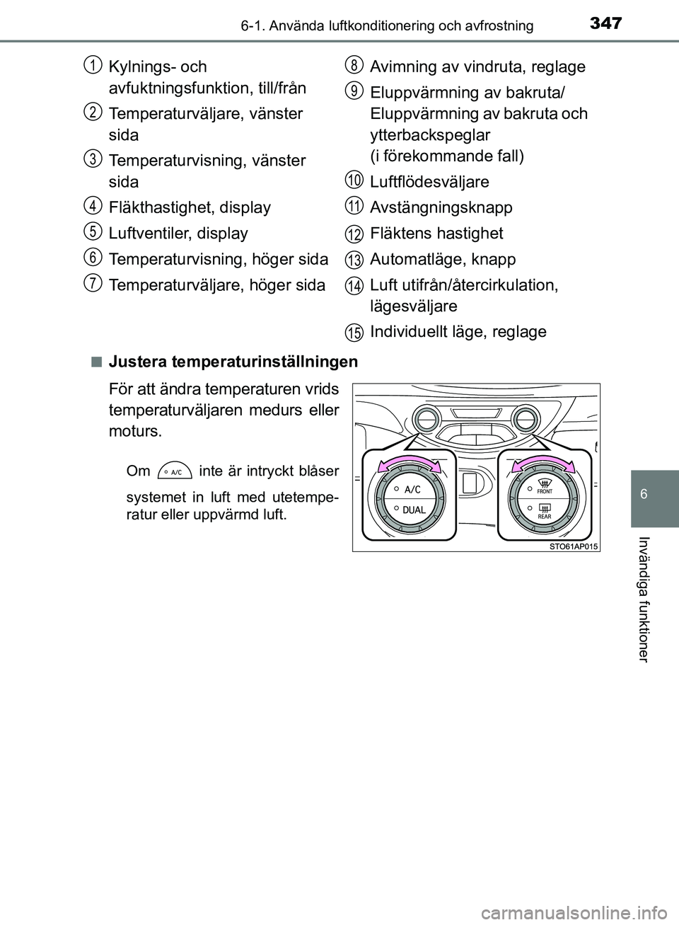 TOYOTA YARIS 2018  Bruksanvisningar (in Swedish) 3476-1. Använda luftkonditionering och avfrostning
6
Invändiga funktioner
YARIS_HV_OM_Europe_OM52J66SEn
Justera temperaturinställningen
För att ändra temperaturen vrids
temperaturväljaren medurs