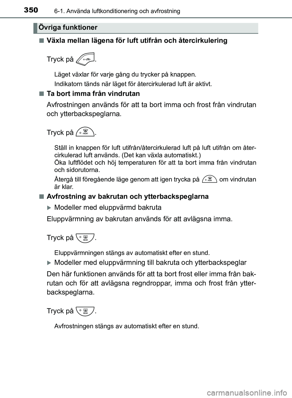 TOYOTA YARIS 2018  Bruksanvisningar (in Swedish) 3506-1. Använda luftkonditionering och avfrostning
YARIS_HV_OM_Europe_OM52J66SEn
Växla mellan lägena för luft utifrån och återcirkulering
Tryck på  .
Läget växlar för varje gång du trycker 