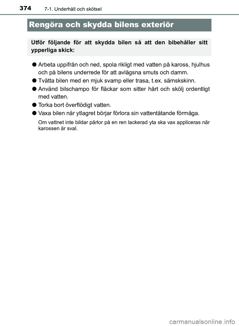 TOYOTA YARIS 2018  Bruksanvisningar (in Swedish) 3747-1. Underhåll och skötsel
YARIS_HV_OM_Europe_OM52J66SE
Rengöra och skydda bilens exteriör
lArbeta uppifrån och ned, spola rik ligt med vatten på kaross, hjulhus
och på bilens underrede för