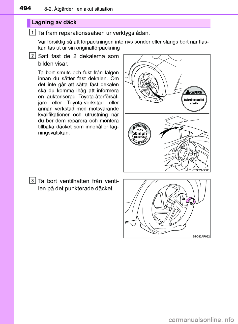 TOYOTA YARIS 2018  Bruksanvisningar (in Swedish) 4948-2. Åtgärder i en akut situation
YARIS_HV_OM_Europe_OM52J66SE
Ta fram reparationssatsen ur verktygslådan.
Var försiktig så att förpackningen inte rivs sönder eller slängs bort när flas-
k