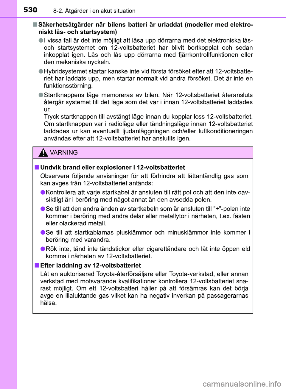 TOYOTA YARIS 2018  Bruksanvisningar (in Swedish) 5308-2. Åtgärder i en akut situation
YARIS_HV_OM_Europe_OM52J66SEn
Säkerhetsåtgärder när bilens batteri är urladdat (modeller med elektro-
niskt lås- och startsystem)
lI vissa fall är det int