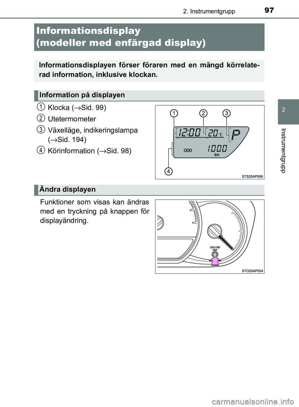 TOYOTA YARIS 2018  Bruksanvisningar (in Swedish) 97
2
2. Instrumentgrupp
Instrumentgrupp
YARIS_HV_OM_Europe_OM52J66SE
Informationsdisplay 
(modeller med enfärgad display)
Klocka (→Sid. 99)
Utetermometer
Växelläge, indikeringslampa 
( → Sid. 1