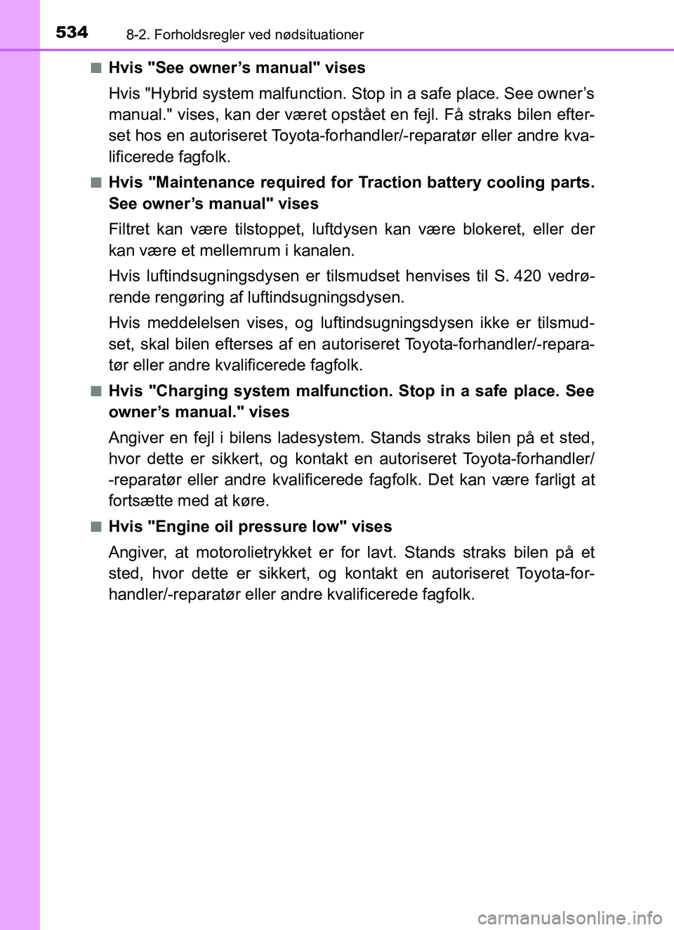 TOYOTA YARIS 2018  Brugsanvisning (in Danish) 5348-2. Forholdsregler ved nødsituationer
YARIS_HV_OM_Europe_OM52J66DKn
Hvis "See owner’s manual" vises
Hvis "Hybrid system malfunction. Stop in a safe place. See owner’s
manual." vises, kan der 