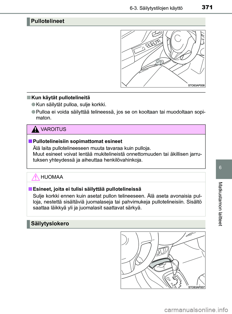 TOYOTA YARIS 2018  Omistajan Käsikirja (in Finnish) 3716-3. Säilytystilojen käyttö
6
Matkustamon laitteet
YARIS_HV_OM_Europe_OM52J66FI
nKun käytät pullotelineitä
lKun säilytät pulloa, sulje korkki.
l Pulloa ei voida säilyttää telineessä, jo