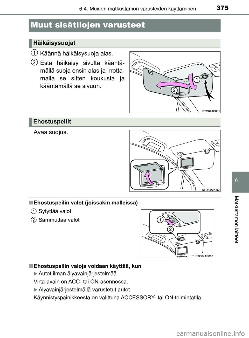 TOYOTA YARIS 2018  Omistajan Käsikirja (in Finnish) 3756-4. Muiden matkustamon varusteiden käyttäminen
6
Matkustamon laitteet
YARIS_HV_OM_Europe_OM52J66FI
Muut sisätilojen varusteet
Käännä häikäisysuoja alas.
Estä häikäisy sivulta kääntä-