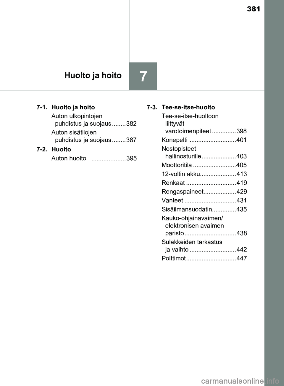 TOYOTA YARIS 2018  Omistajan Käsikirja (in Finnish) 381
7Huolto ja hoito
YARIS_HV_OM_Europe_OM52J66FI7-1. Huolto ja hoito
Auton ulkopintojen puhdistus ja suojaus ........ 382
Auton sisätilojen  puhdistus ja suojaus ........ 387
7-2. Huolto Auton huolt