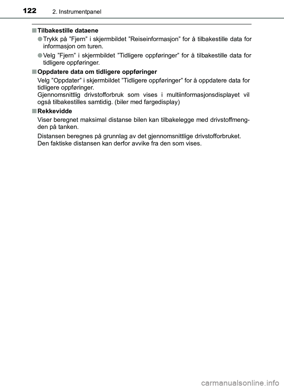 TOYOTA YARIS 2018  Instruksjoner for bruk (in Norwegian) 1222. Instrumentpanel
YARIS_HV_OM_Europe_OM52J66NO
nTilbakestille dataene
lTrykk på ”Fjern” i skjermbildet ”Reiseinformasjon” for å tilbakestille data for
informasjon om turen.
l Velg ”Fje