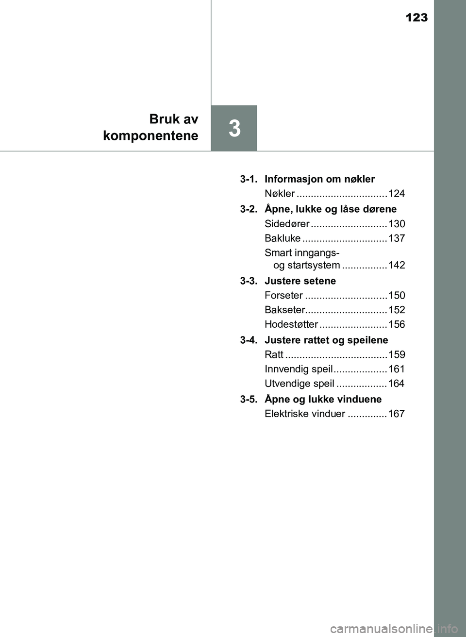 TOYOTA YARIS 2018  Instruksjoner for bruk (in Norwegian) 123
3
Bruk av
komponentene
YARIS_HV_OM_Europe_OM52J66NO 3-1. Informasjon om nøkler
Nøkler ................................ 124
3-2. Åpne, lukke og låse dørene Sidedører .........................