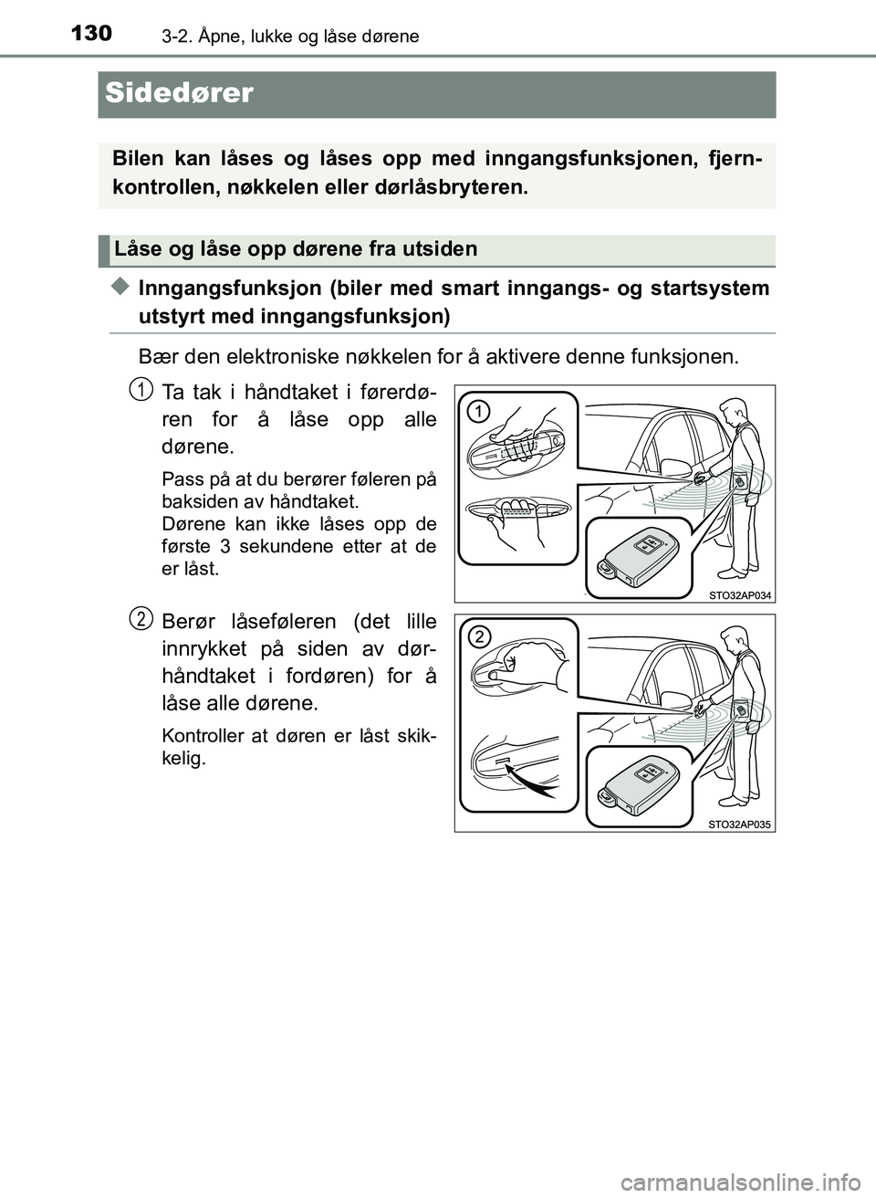 TOYOTA YARIS 2018  Instruksjoner for bruk (in Norwegian) 1303-2. Åpne, lukke og låse dørene
YARIS_HV_OM_Europe_OM52J66NO
Sidedører
uInngangsfunksjon (biler med smart inngangs- og startsystem
utstyrt med inngangsfunksjon)
Bær den elektroniske nøkkelen 