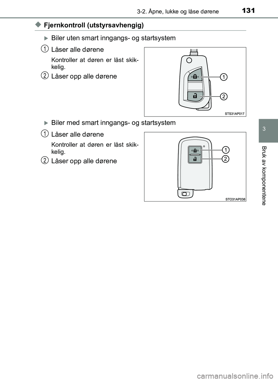 TOYOTA YARIS 2018  Instruksjoner for bruk (in Norwegian) 1313-2. Åpne, lukke og låse dørene
3
Bruk av komponentene
YARIS_HV_OM_Europe_OM52J66NO
uFjernkontroll (utstyrsavhengig)
Biler uten smart inngangs- og startsystem
Låser alle dørene
Kontroller a