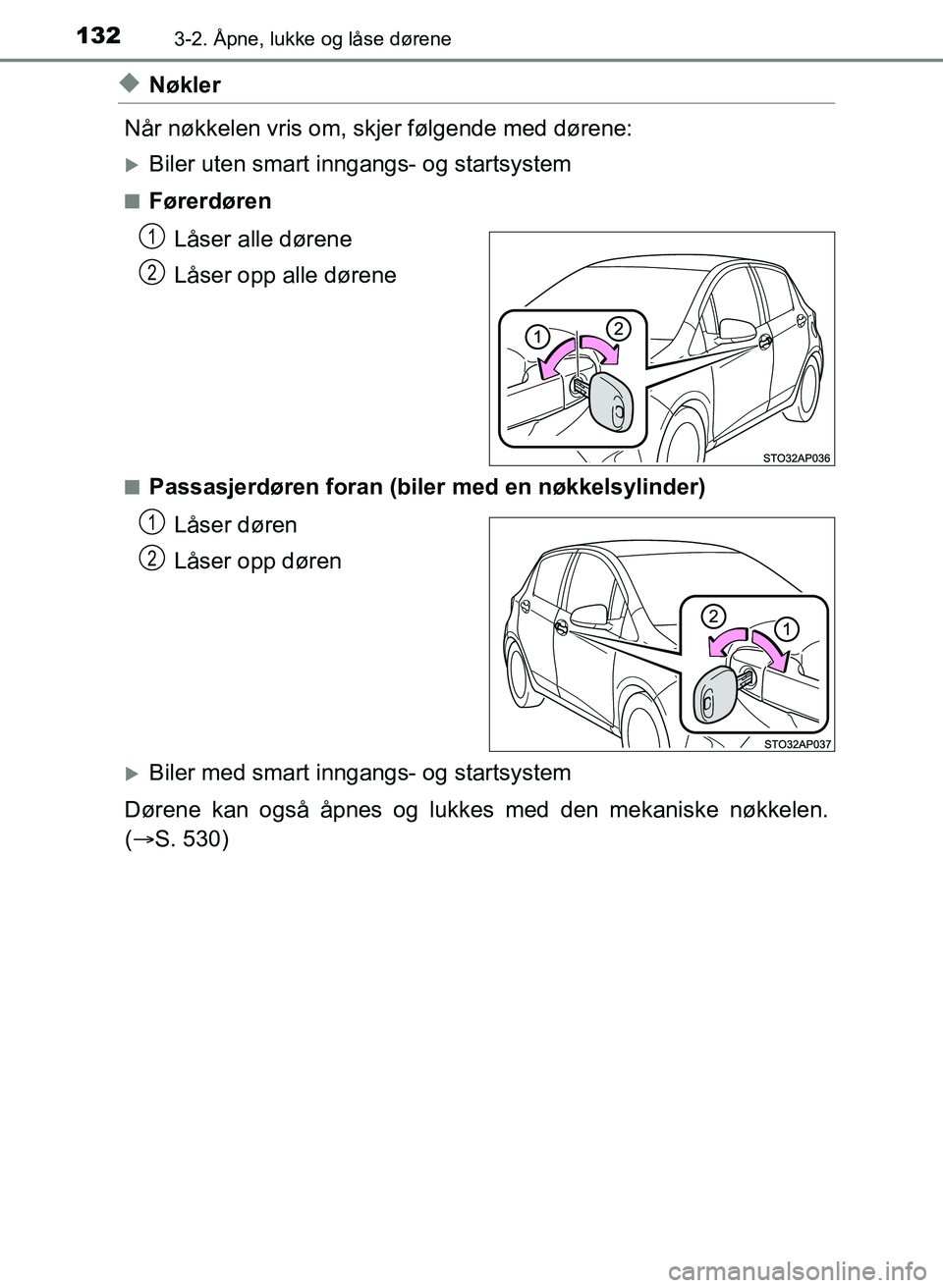 TOYOTA YARIS 2018  Instruksjoner for bruk (in Norwegian) 1323-2. Åpne, lukke og låse dørene
YARIS_HV_OM_Europe_OM52J66NO
uNøkler
Når nøkkelen vris om, skjer følgende med dørene:
Biler uten smart inngangs- og startsystem
nFørerdøren Låser alle 