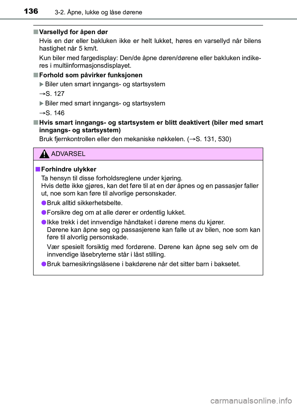 TOYOTA YARIS 2018 Instruksjoner for bruk (in Norwegian) 1363-2. Åpne, lukke og låse dørene
YARIS_HV_OM_Europe_OM52J66NO
nVarsellyd for åpen dør
Hvis en dør eller bakluken ikke er helt lukket, høres en varsellyd når bilens
hastighet når 5 km/t.
Kun TOYOTA YARIS 2018 Instruksjoner for bruk (in Norwegian) 1363-2. Åpne, lukke og låse dørene
YARIS_HV_OM_Europe_OM52J66NO
nVarsellyd for åpen dør
Hvis en dør eller bakluken ikke er helt lukket, høres en varsellyd når bilens
hastighet når 5 km/t.
Kun
