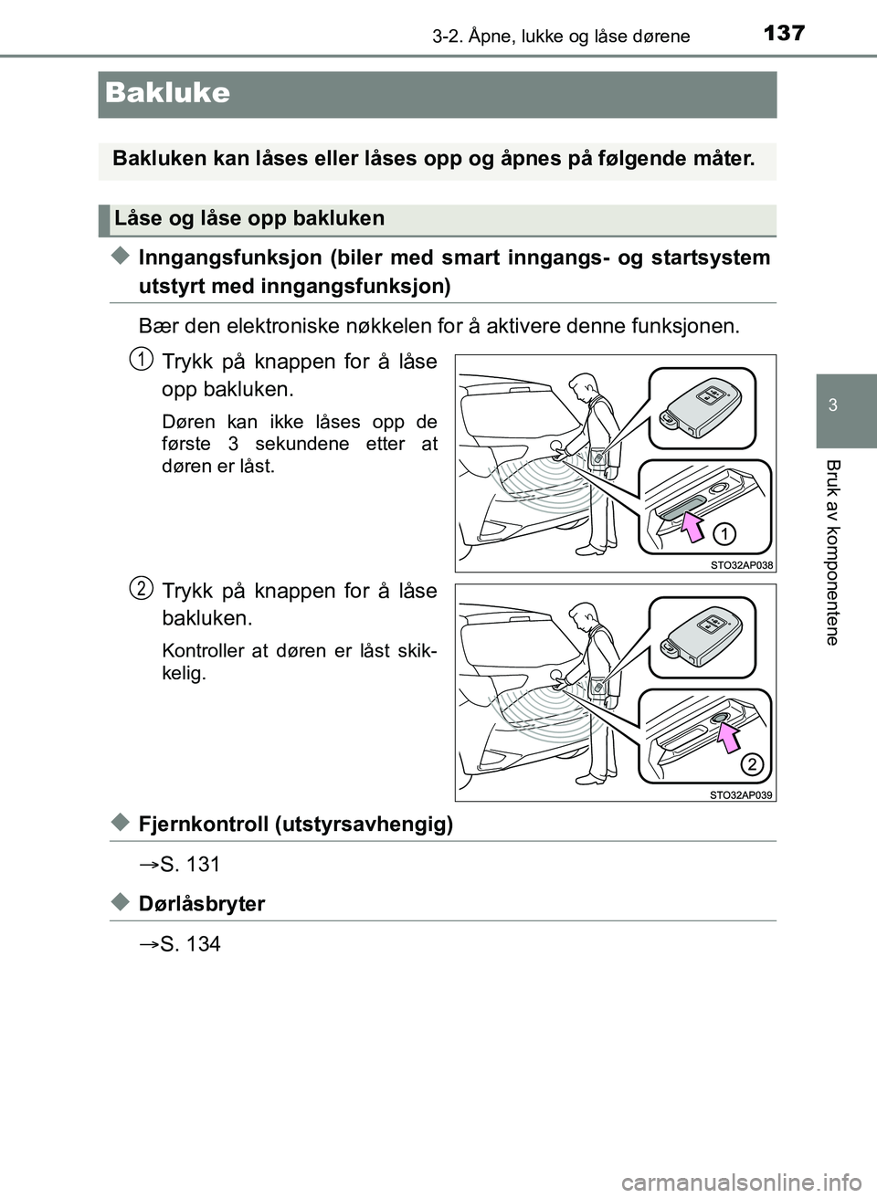 TOYOTA YARIS 2018  Instruksjoner for bruk (in Norwegian) 137
3
3-2. Åpne, lukke og låse dørene
Bruk av komponentene
YARIS_HV_OM_Europe_OM52J66NO
Bakluke
uInngangsfunksjon (biler med smart inngangs- og startsystem
utstyrt med inngangsfunksjon)
Bær den el