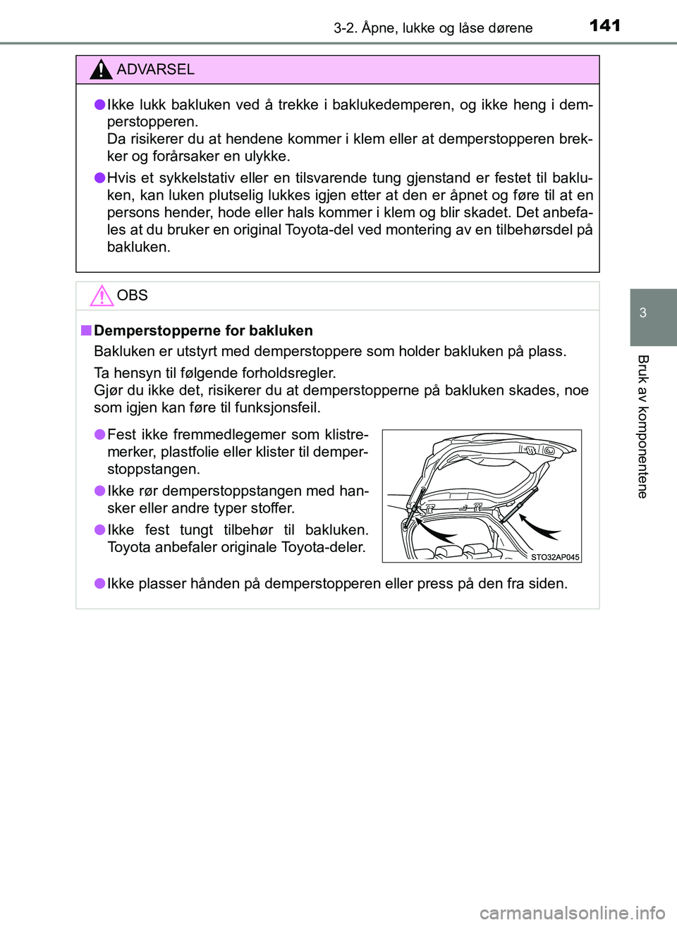 TOYOTA YARIS 2018 Instruksjoner for bruk (in Norwegian) 1413-2. Åpne, lukke og låse dørene
3
Bruk av komponentene
YARIS_HV_OM_Europe_OM52J66NO
ADVARSEL
l Ikke lukk bakluken ved å trekke i baklukedemperen, og ikke heng i dem-
perstopperen.
Da risikerer TOYOTA YARIS 2018 Instruksjoner for bruk (in Norwegian) 1413-2. Åpne, lukke og låse dørene
3
Bruk av komponentene
YARIS_HV_OM_Europe_OM52J66NO
ADVARSEL
l Ikke lukk bakluken ved å trekke i baklukedemperen, og ikke heng i dem-
perstopperen.
Da risikerer