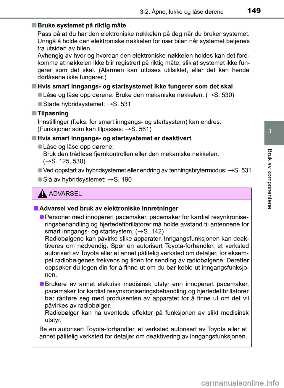 TOYOTA YARIS 2018 Instruksjoner for bruk (in Norwegian) 1493-2. Åpne, lukke og låse dørene
3
Bruk av komponentene
YARIS_HV_OM_Europe_OM52J66NOn
Bruke systemet på riktig måte
Pass på at du har den elektroniske nøkkelen på deg når du bruker systemet TOYOTA YARIS 2018 Instruksjoner for bruk (in Norwegian) 1493-2. Åpne, lukke og låse dørene
3
Bruk av komponentene
YARIS_HV_OM_Europe_OM52J66NOn
Bruke systemet på riktig måte
Pass på at du har den elektroniske nøkkelen på deg når du bruker systemet
