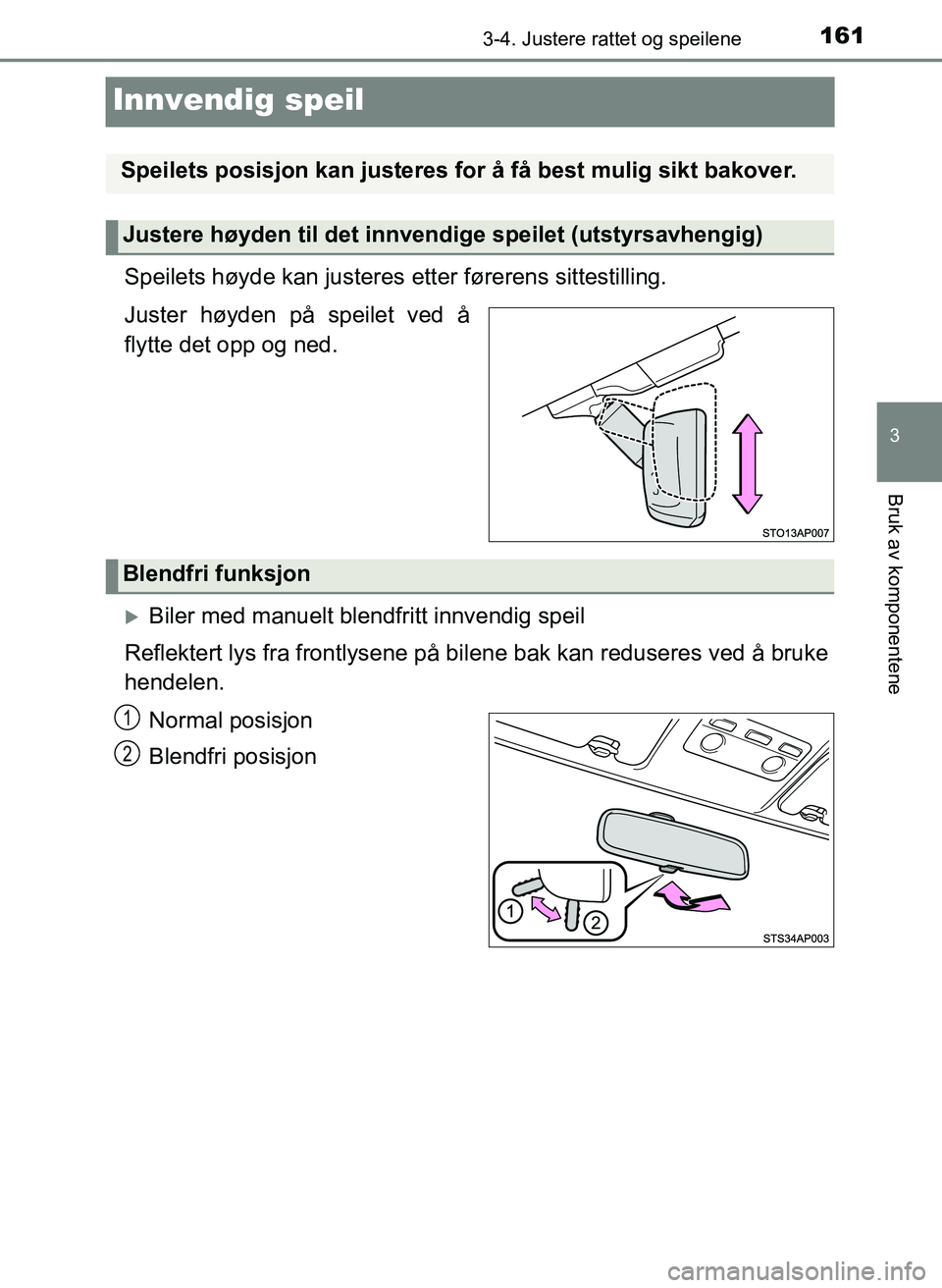 TOYOTA YARIS 2018  Instruksjoner for bruk (in Norwegian) 161
3
3-4. Justere rattet og speilene
Bruk av komponentene
YARIS_HV_OM_Europe_OM52J66NO
Innvendig speil
Speilets høyde kan justeres etter førerens sittestilling.
Juster høyden på speilet ved å
fl