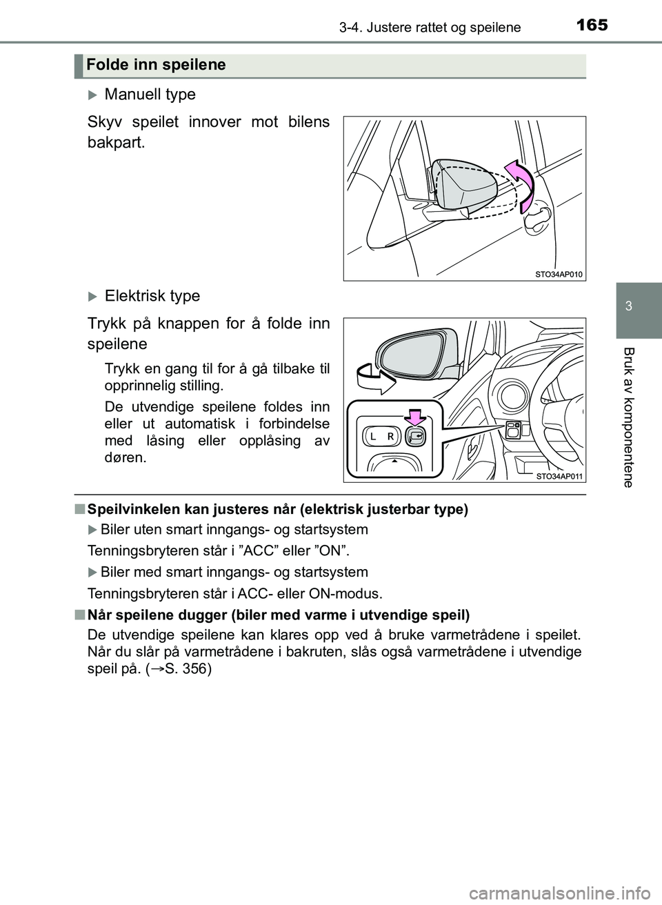 TOYOTA YARIS 2018  Instruksjoner for bruk (in Norwegian) 1653-4. Justere rattet og speilene
3
Bruk av komponentene
YARIS_HV_OM_Europe_OM52J66NO
Manuell type
Skyv speilet innover mot bilens
bakpart.
Elektrisk type
Trykk på knappen for å folde inn
spe