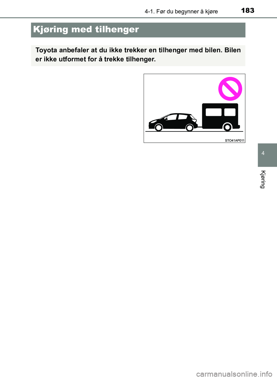 TOYOTA YARIS 2018  Instruksjoner for bruk (in Norwegian) 183
4
4-1. Før du begynner å kjøre
Kjøring
YARIS_HV_OM_Europe_OM52J66NO
Kjøring med tilhenger
Toyota anbefaler at du ikke trekker en tilhenger med bilen. Bilen
er ikke utformet for å trekke tilh