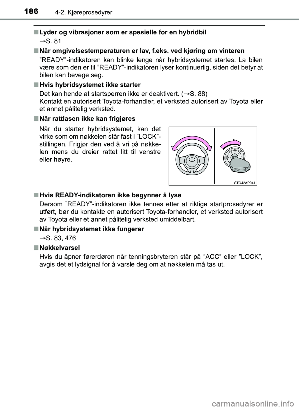 TOYOTA YARIS 2018  Instruksjoner for bruk (in Norwegian) 1864-2. Kjøreprosedyrer
YARIS_HV_OM_Europe_OM52J66NO
nLyder og vibrasjoner som er spesielle for en hybridbil
S. 81
n Når omgivelsestemperaturen er lav, f.eks. ved kjøring om vinteren
”READY”