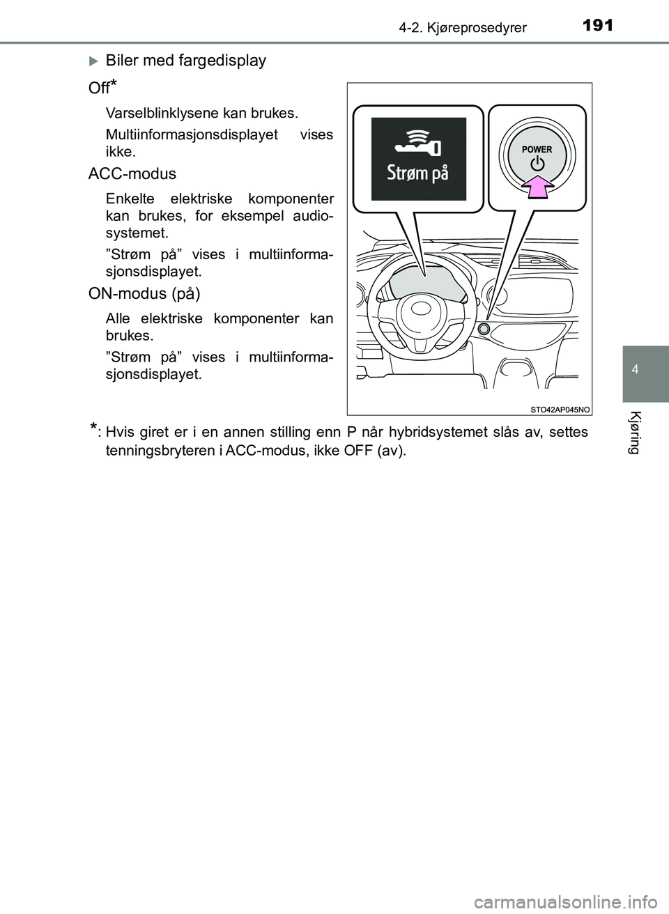 TOYOTA YARIS 2018  Instruksjoner for bruk (in Norwegian) 1914-2. Kjøreprosedyrer
4
Kjøring
YARIS_HV_OM_Europe_OM52J66NO
Biler med fargedisplay
Off
*
Varselblinklysene kan brukes.
Multiinformasjonsdisplayet vises
ikke.
ACC-modus
Enkelte elektriske kompo