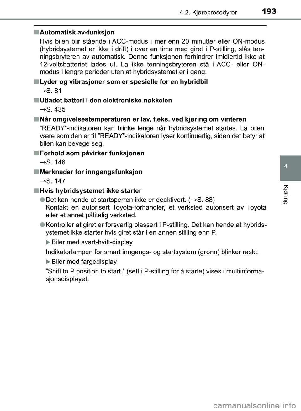 TOYOTA YARIS 2018  Instruksjoner for bruk (in Norwegian) 1934-2. Kjøreprosedyrer
4
Kjøring
YARIS_HV_OM_Europe_OM52J66NO
nAutomatisk av-funksjon
Hvis bilen blir stående i ACC-modus i mer enn 20 minutter eller ON-modus
(hybridsystemet er ikke i drift) i ov