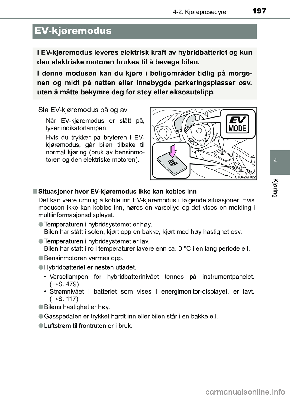 TOYOTA YARIS 2018  Instruksjoner for bruk (in Norwegian) 197
4
4-2. Kjøreprosedyrer
Kjøring
YARIS_HV_OM_Europe_OM52J66NO
EV-kjøremodus
Slå EV-kjøremodus på og av
Når EV-kjøremodus er slått på,
lyser indikatorlampen.
Hvis du trykker på bryteren i 