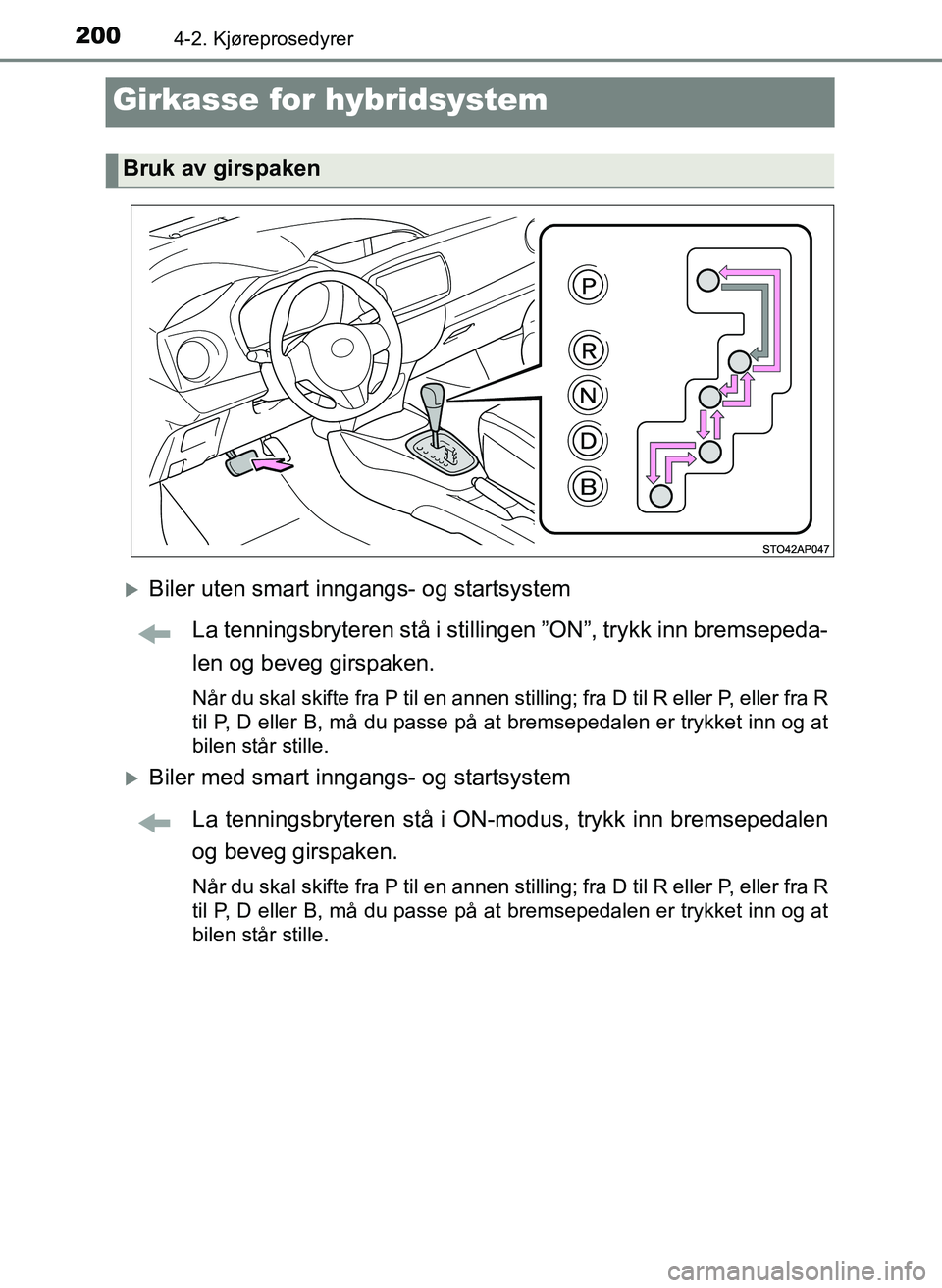 TOYOTA YARIS 2018  Instruksjoner for bruk (in Norwegian) 2004-2. Kjøreprosedyrer
YARIS_HV_OM_Europe_OM52J66NO
Girkasse for hybridsystem
Biler uten smart inngangs- og startsystemLa tenningsbryteren stå i stillinge n ”ON”, trykk inn bremsepeda-
len o