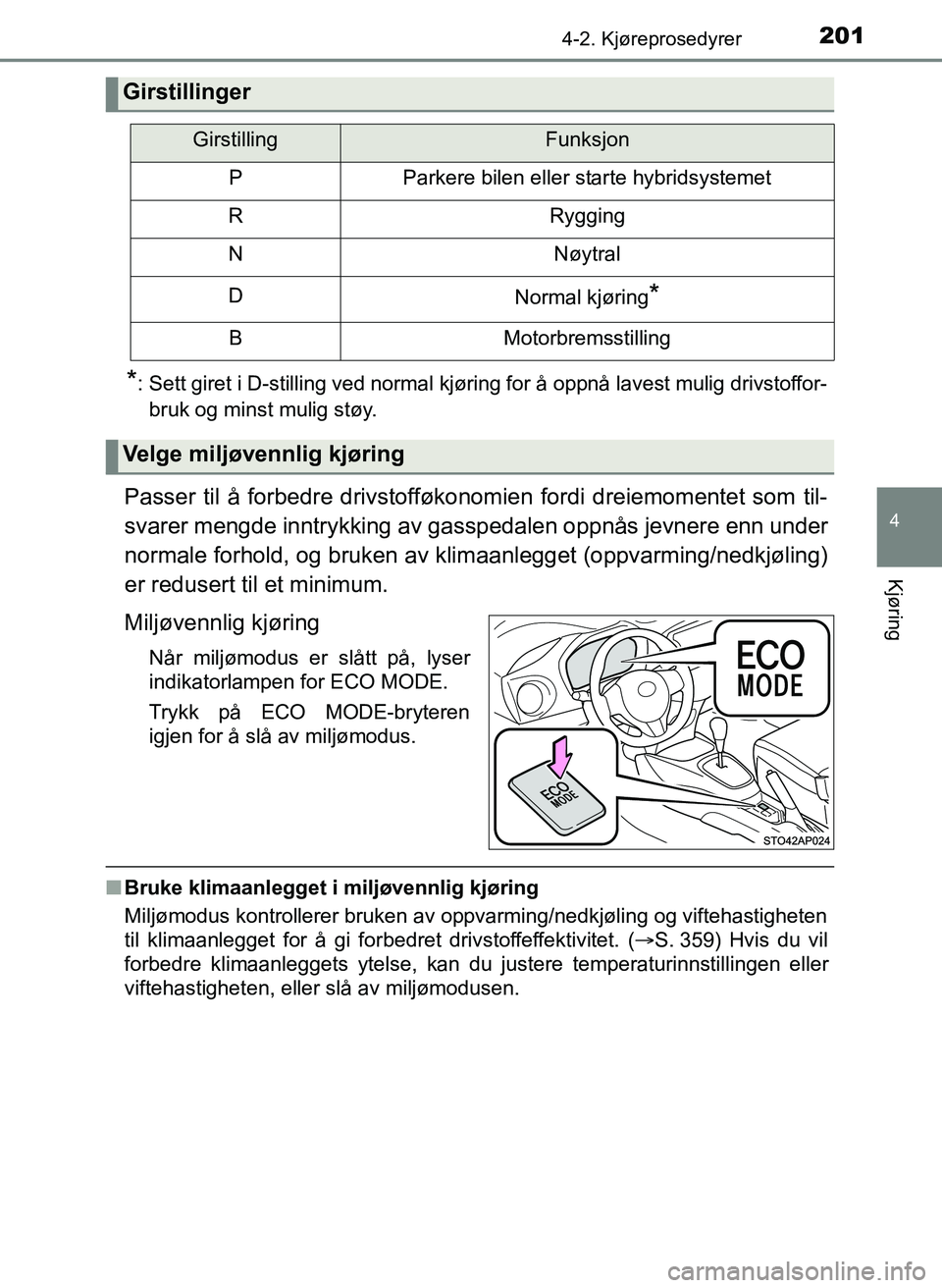 TOYOTA YARIS 2018  Instruksjoner for bruk (in Norwegian) 2014-2. Kjøreprosedyrer
4
Kjøring
YARIS_HV_OM_Europe_OM52J66NO
*: Sett giret i D-stilling ved normal kjøring for å oppnå lavest mulig drivstoffor-bruk og minst mulig støy.
Passer til å forbedre