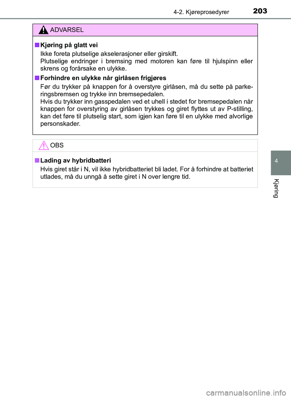 TOYOTA YARIS 2018  Instruksjoner for bruk (in Norwegian) 2034-2. Kjøreprosedyrer
4
Kjøring
YARIS_HV_OM_Europe_OM52J66NO
ADVARSEL
n Kjøring på glatt vei
Ikke foreta plutselige akselerasjoner eller girskift. 
Plutselige endringer i bremsing med motoren ka