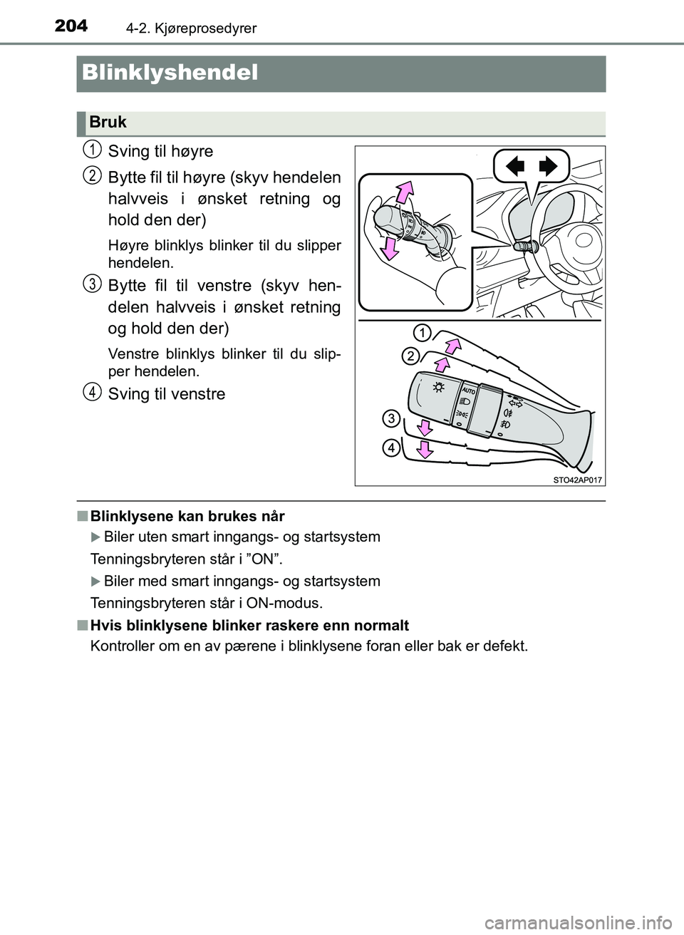 TOYOTA YARIS 2018  Instruksjoner for bruk (in Norwegian) 2044-2. Kjøreprosedyrer
YARIS_HV_OM_Europe_OM52J66NO
Blinklyshendel
Sving til høyre
Bytte fil til høyre (skyv hendelen
halvveis i ønsket retning og
hold den der)
Høyre blinklys blinker til du sli