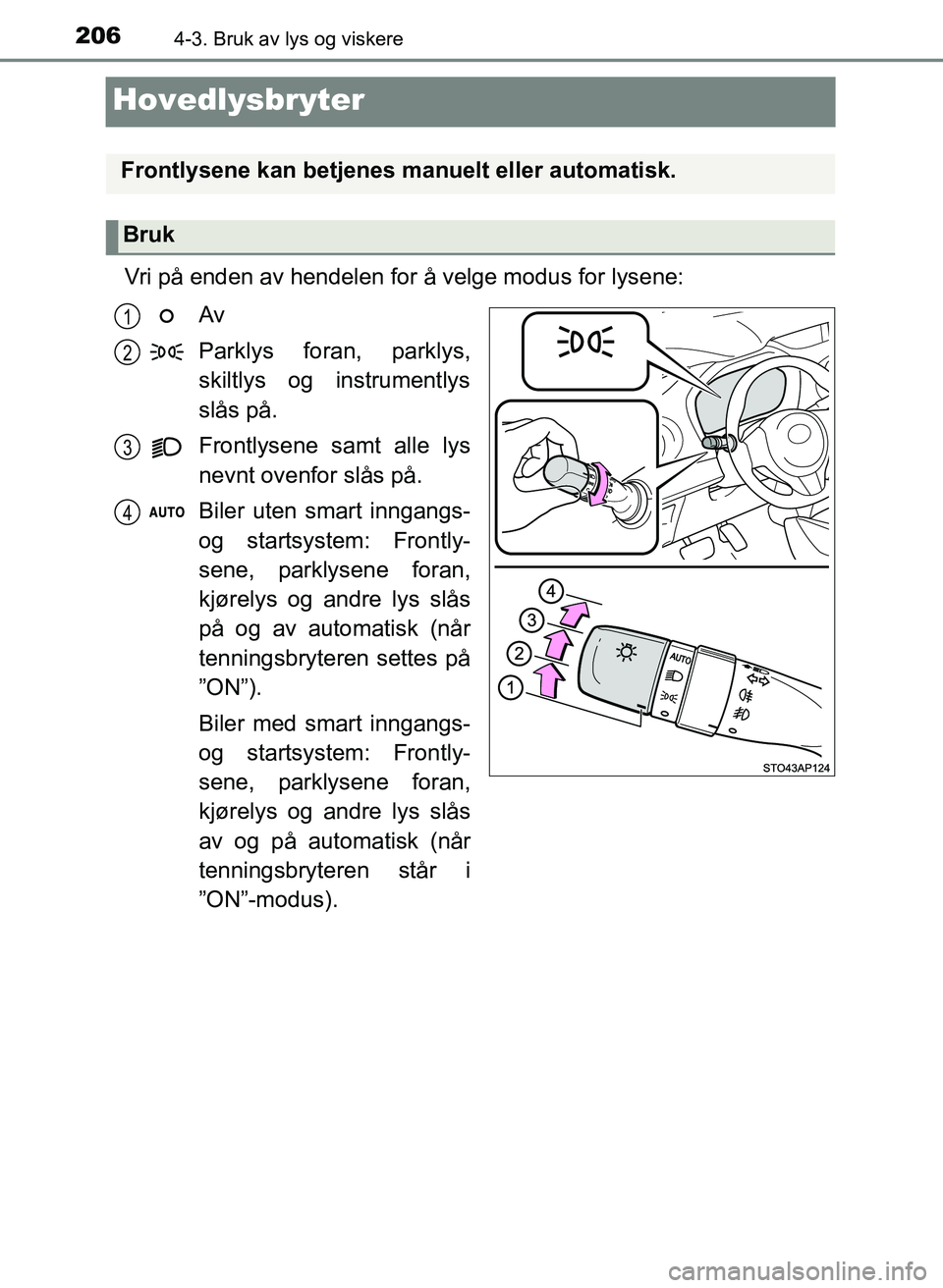 TOYOTA YARIS 2018  Instruksjoner for bruk (in Norwegian) 2064-3. Bruk av lys og viskere
YARIS_HV_OM_Europe_OM52J66NO
Hovedlysbryter
Vri på enden av hendelen for å velge modus for lysene:Av
Parklys foran, parklys,
skiltlys og instrumentlys
slås på.
Front