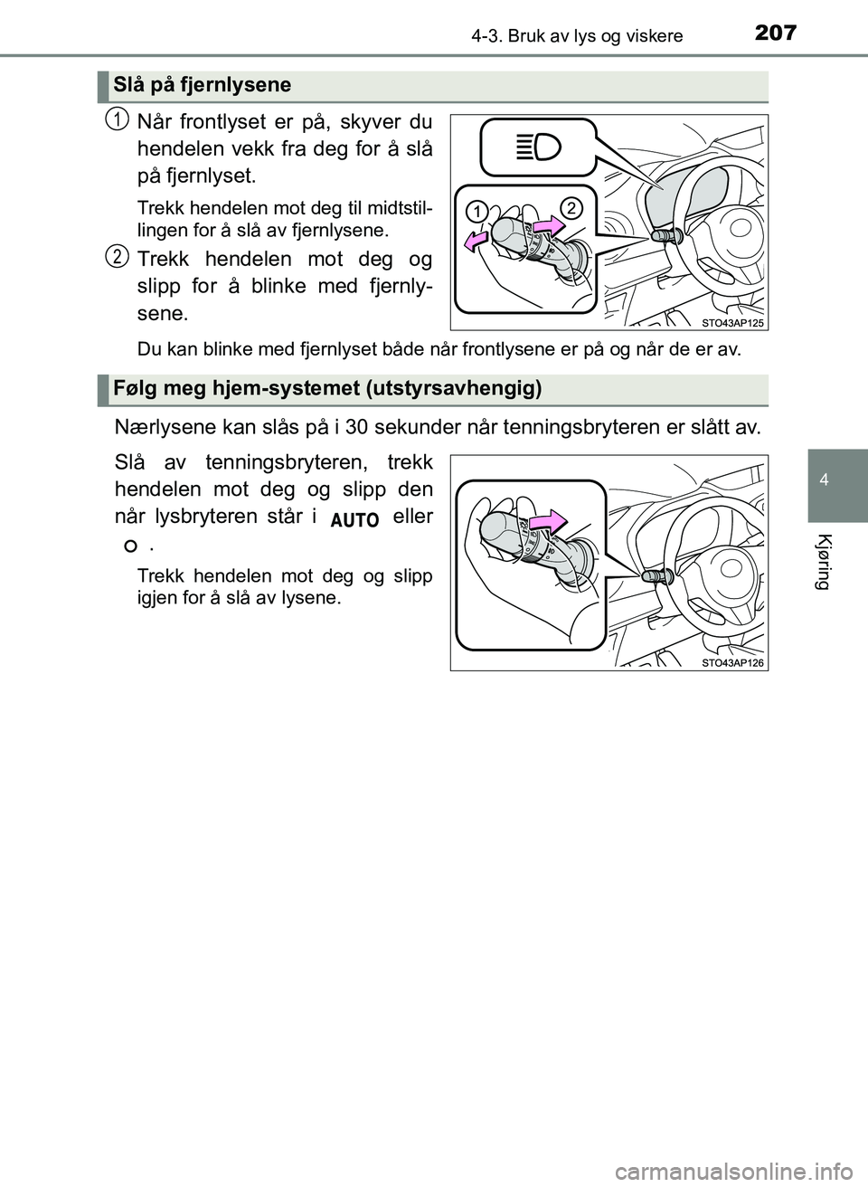 TOYOTA YARIS 2018  Instruksjoner for bruk (in Norwegian) 2074-3. Bruk av lys og viskere
4
Kjøring
YARIS_HV_OM_Europe_OM52J66NO
Når frontlyset er på, skyver du
hendelen vekk fra deg for å slå
på fjernlyset.
Trekk hendelen mot deg til midtstil-
lingen f