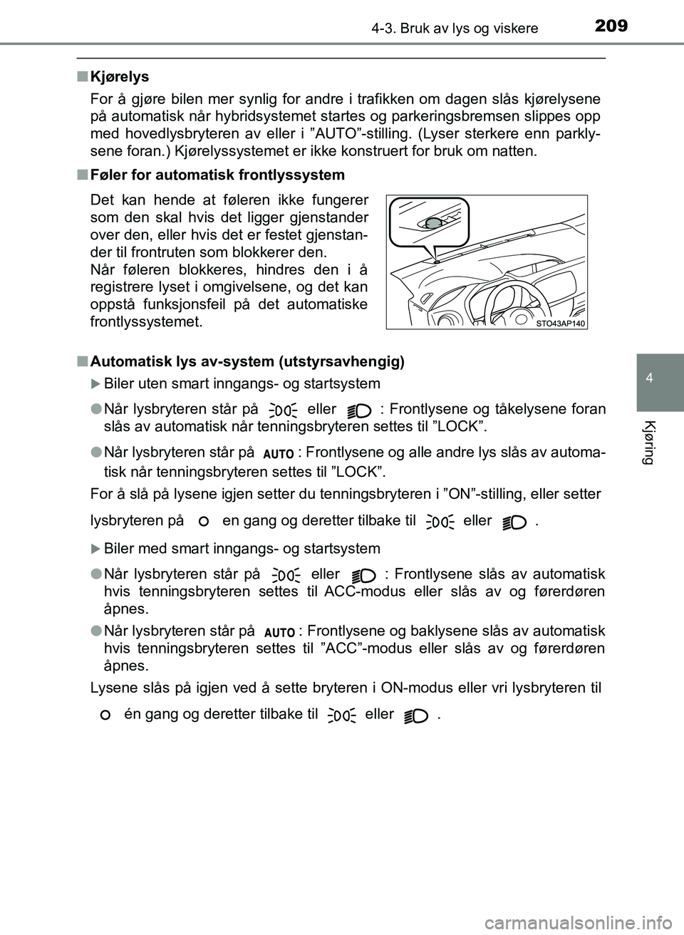 TOYOTA YARIS 2018  Instruksjoner for bruk (in Norwegian) 2094-3. Bruk av lys og viskere
4
Kjøring
YARIS_HV_OM_Europe_OM52J66NO
nKjørelys
For å gjøre bilen mer synlig for andre i trafikken om dagen slås kjørelysene
på automatisk når hybridsystemet st
