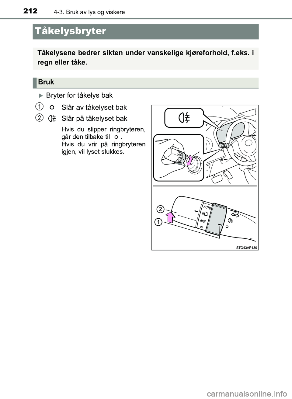 TOYOTA YARIS 2018  Instruksjoner for bruk (in Norwegian) 2124-3. Bruk av lys og viskere
YARIS_HV_OM_Europe_OM52J66NO
Tåkelysbryter
Bryter for tåkelys bakSlår av tåkelyset bak
Slår på tåkelyset bak
Hvis du slipper ringbryteren,
går den tilbake til