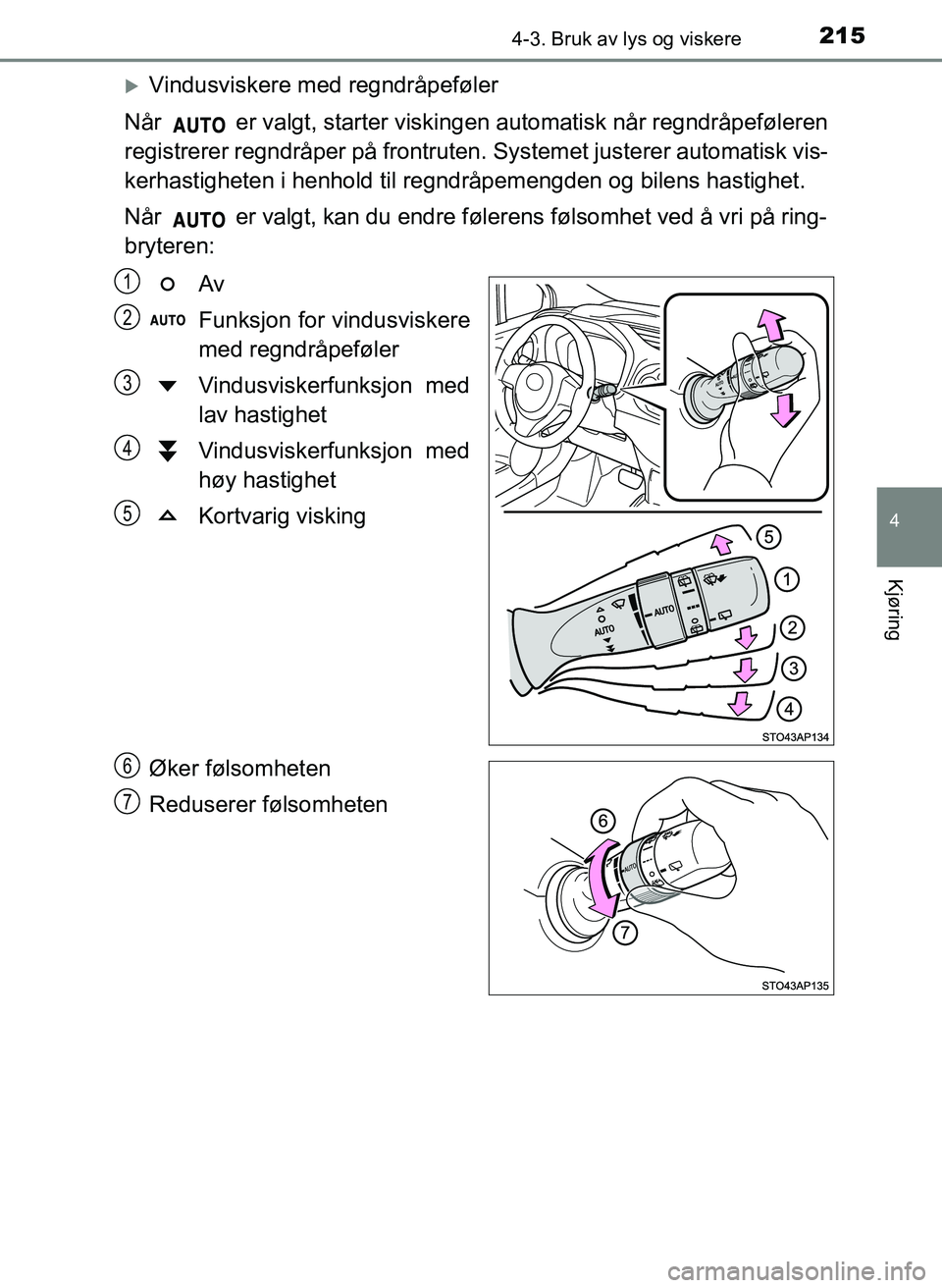 TOYOTA YARIS 2018  Instruksjoner for bruk (in Norwegian) 2154-3. Bruk av lys og viskere
4
Kjøring
YARIS_HV_OM_Europe_OM52J66NO
Vindusviskere med regndråpeføler
Når   er valgt, starter viskingen automatisk når regndråpeføleren
registrerer regndråp