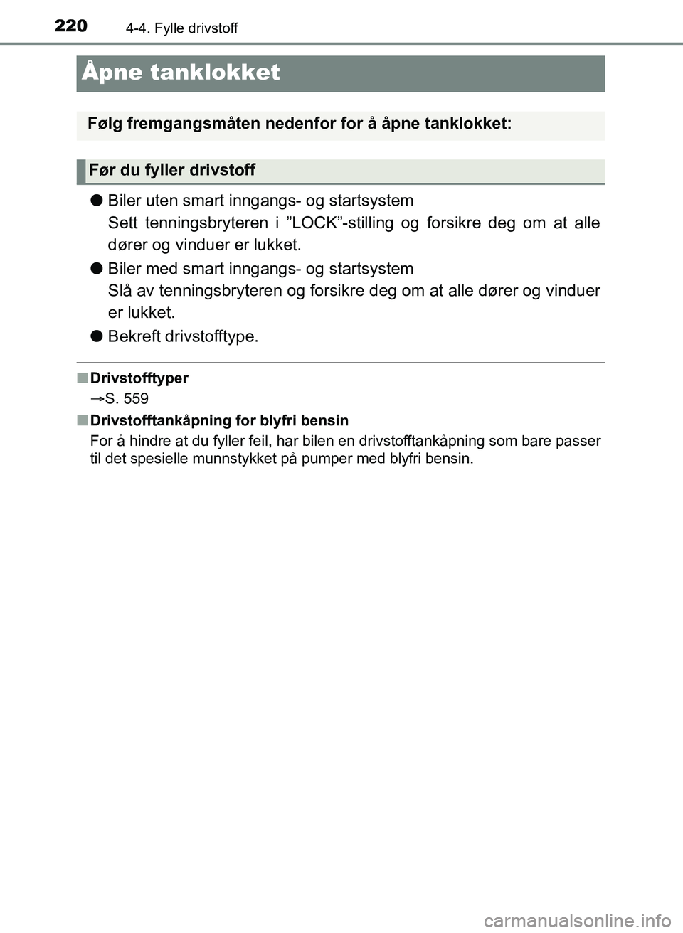 TOYOTA YARIS 2018  Instruksjoner for bruk (in Norwegian) 2204-4. Fylle drivstoff
YARIS_HV_OM_Europe_OM52J66NO
Åpne tanklokket
lBiler uten smart inngangs- og startsystem
Sett tenningsbryteren i ”LOCK”-stilling og forsikre deg om at alle
dører og vindue