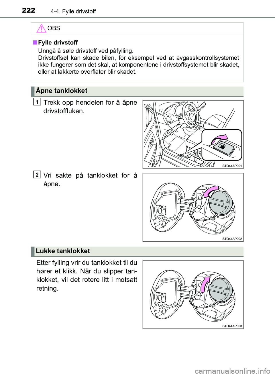 TOYOTA YARIS 2018  Instruksjoner for bruk (in Norwegian) 2224-4. Fylle drivstoff
YARIS_HV_OM_Europe_OM52J66NO
Trekk opp hendelen for å åpne
drivstoffluken.
Vri sakte på tanklokket for å
åpne.
Etter fylling vrir du tanklokket til du
hører et klikk. Nå