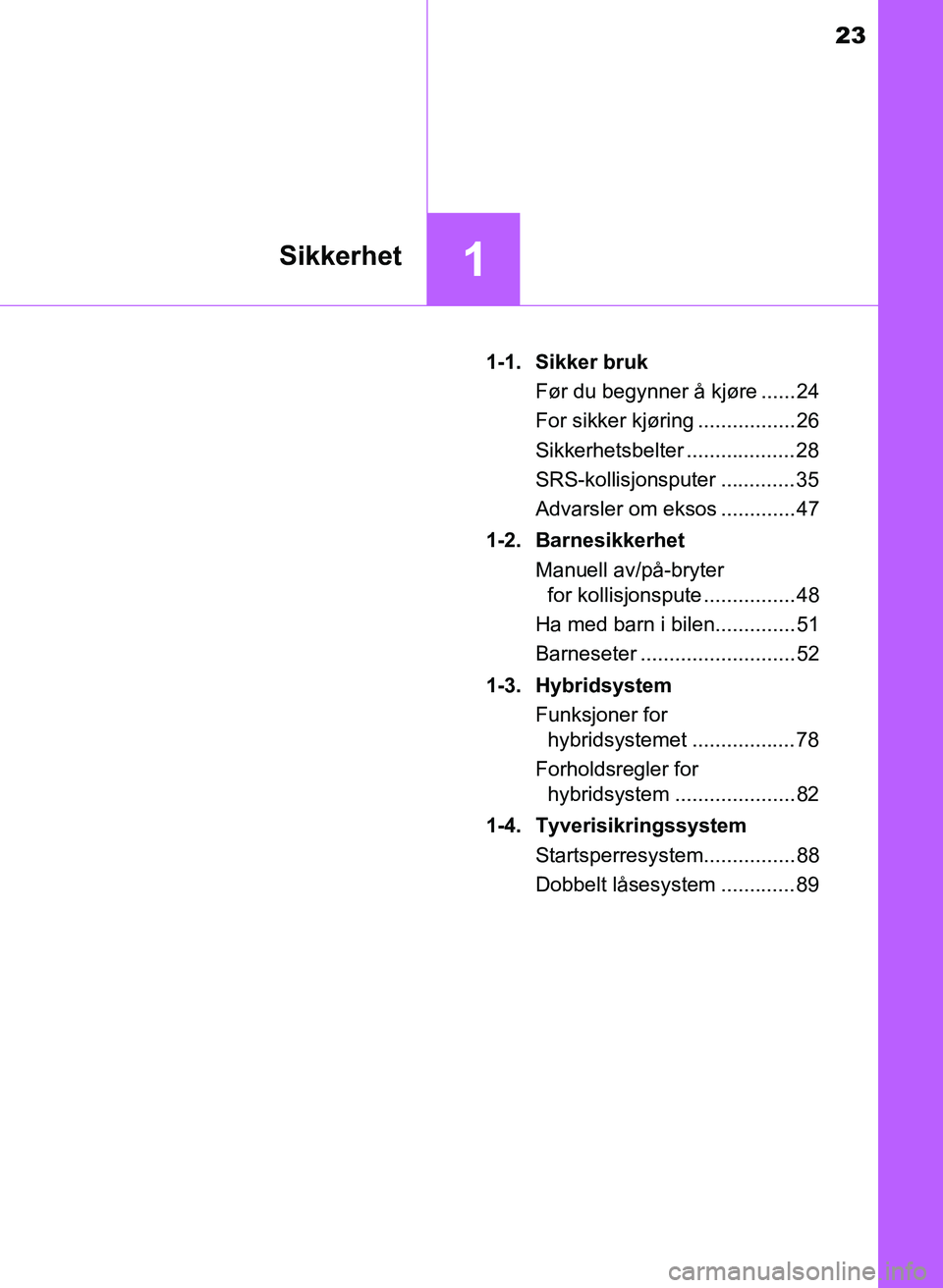 TOYOTA YARIS 2018  Instruksjoner for bruk (in Norwegian) 23
1Sikkerhet
YARIS_HV_OM_Europe_OM52J66NO1-1. Sikker bruk
Før du begynner å kjøre ...... 24
For sikker kjøring ................. 26
Sikkerhetsbelter ...................28
SRS-kollisjonsputer ....